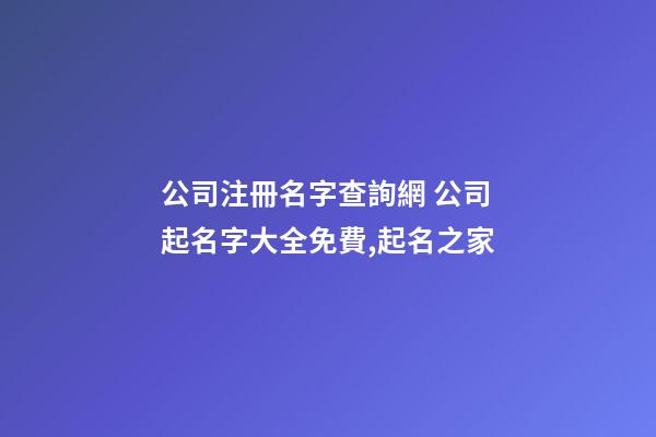 公司注冊名字查詢網 公司起名字大全免費,起名之家